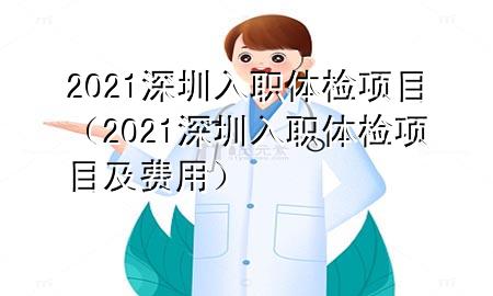 2021深圳入職體檢項(xiàng)目（2021深圳入職體檢項(xiàng)目及費(fèi)用）