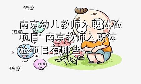 南京幼兒教師入職體檢項(xiàng)目-南京教師入職體檢項(xiàng)目有哪些