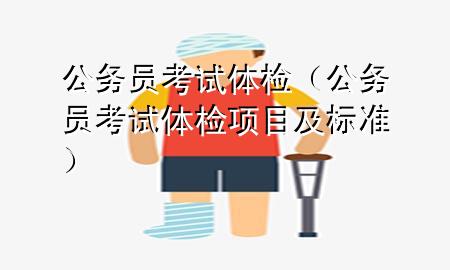 公務(wù)員 考試 體檢（公務(wù)員考試體檢項目及標(biāo)準(zhǔn)）