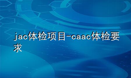 jac體檢項目-caac體檢要求