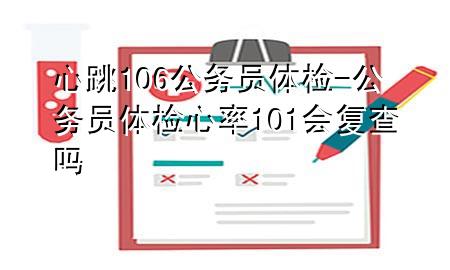 心跳106公務(wù)員體檢-公務(wù)員體檢心率101會復(fù)查嗎