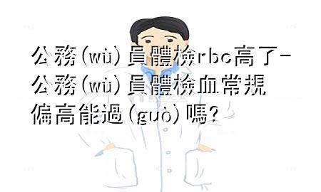 公務員體檢rbc高了-公務員體檢血常規(guī)偏高能過嗎?