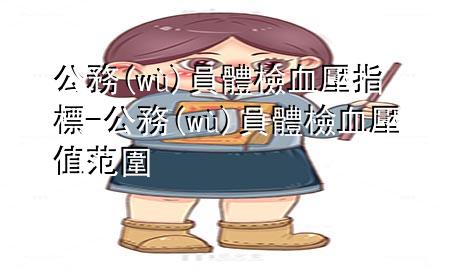 公務(wù)員體檢血壓指標(biāo)-公務(wù)員體檢血壓值范圍