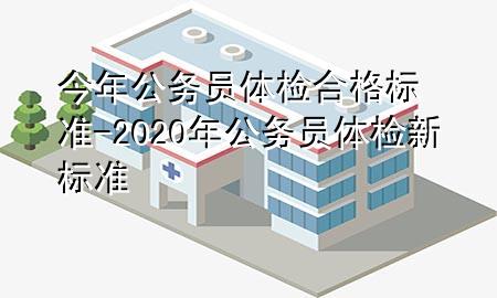 今年公務(wù)員體檢合格標(biāo)準(zhǔn)-2020年公務(wù)員體檢新標(biāo)準(zhǔn)