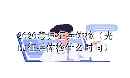 2020息縣征兵體檢（光山征兵體檢什么時(shí)間）