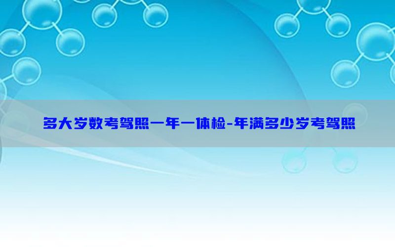 多大歲數考駕照一年一體檢-年滿多少歲考駕照