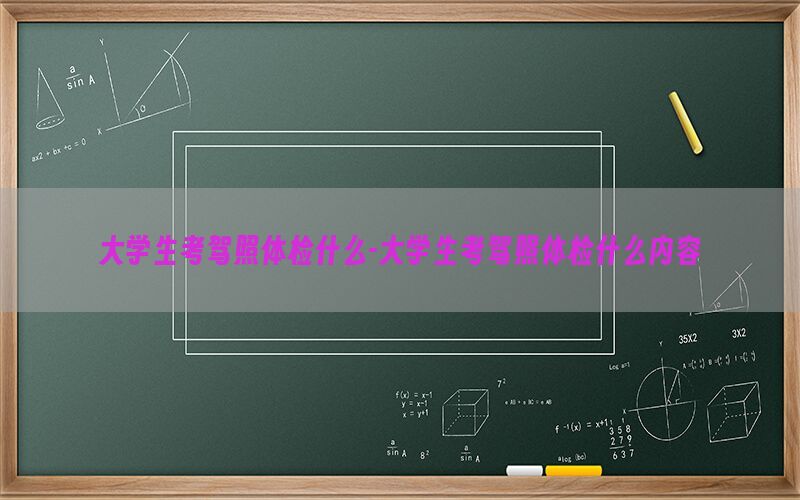 大學(xué)生考駕照體檢什么-大學(xué)生考駕照體檢什么內(nèi)容