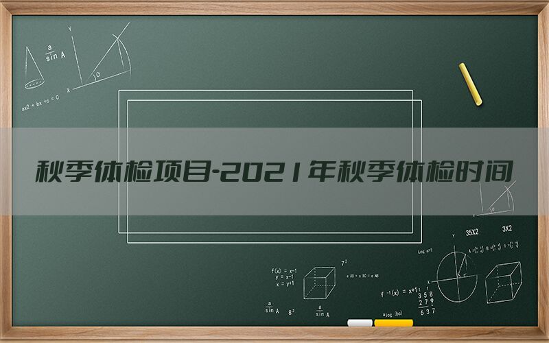 秋季體檢項目-2021年秋季體檢時間