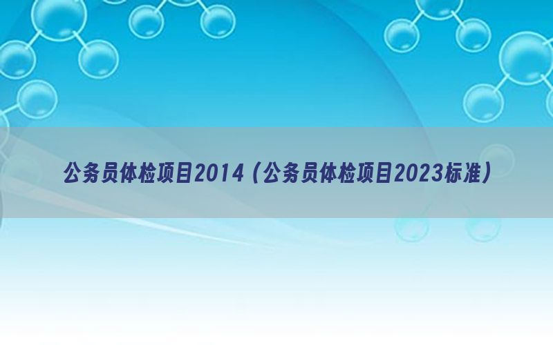 公務(wù)員體檢項(xiàng)目2014（公務(wù)員體檢項(xiàng)目2023標(biāo)準(zhǔn)）