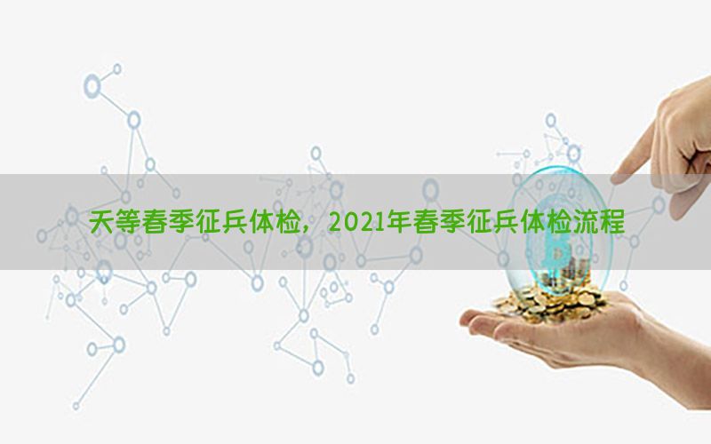 天等春季征兵體檢，2021年春季征兵體檢流程