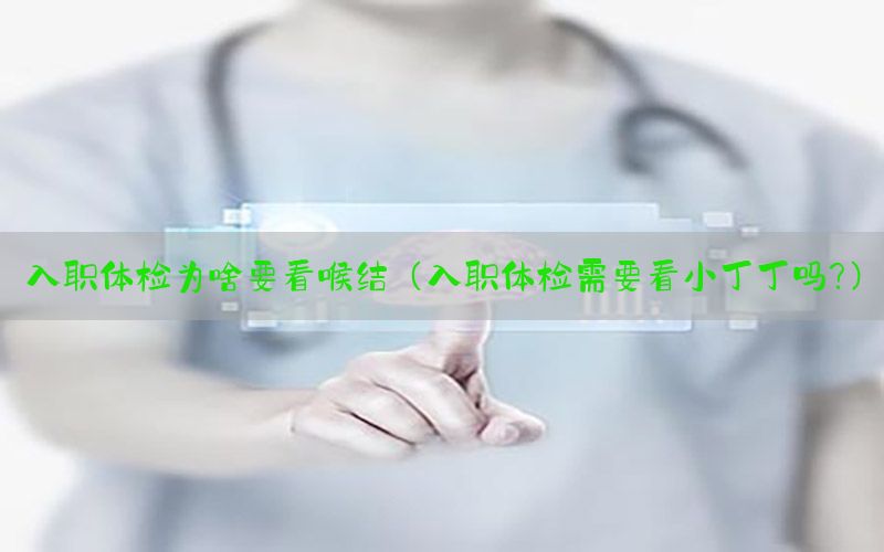 入職體檢為啥要看喉結(jié)（入職體檢需要看小丁丁嗎?）