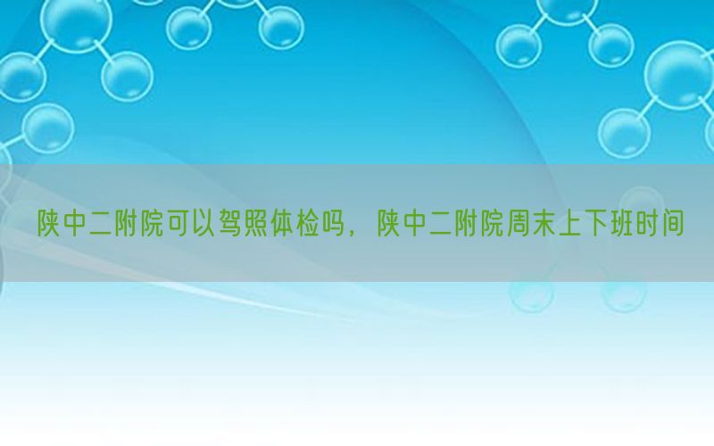 陜中二附院可以駕照體檢嗎，陜中二附院周末上下班時間