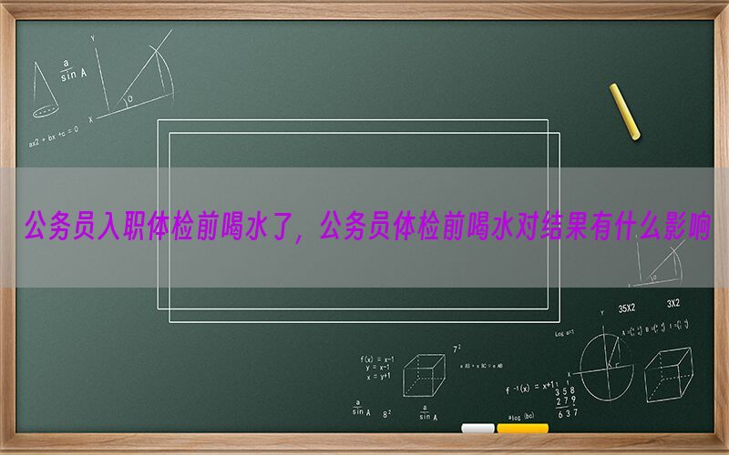 公務(wù)員入職體檢前喝水了，公務(wù)員體檢前喝水對結(jié)果有什么影響