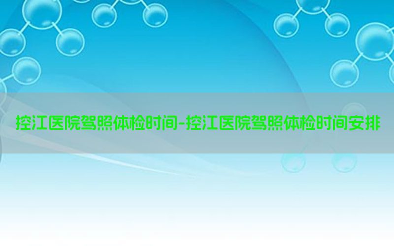 控江醫(yī)院駕照體檢時間-控江醫(yī)院駕照體檢時間安排