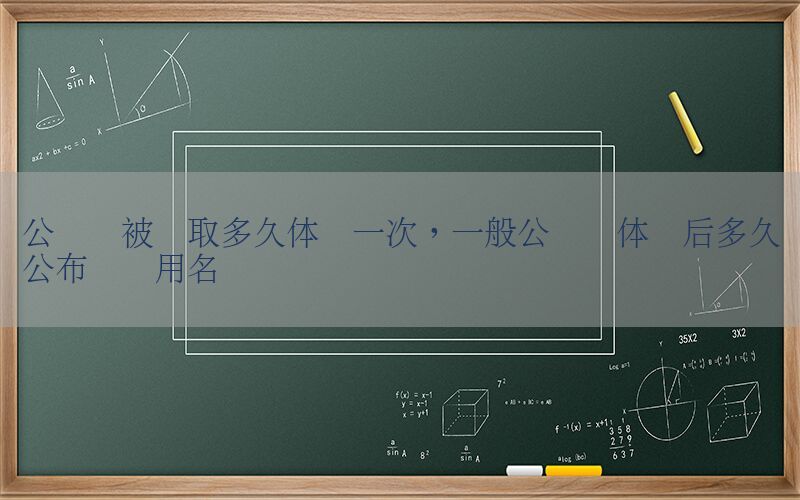 公務員被錄取多久體檢一次，一般公務員體檢后多久公布擬錄用名單