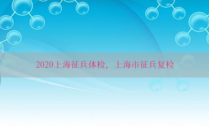 2020上海征兵體檢，上海市征兵復(fù)檢