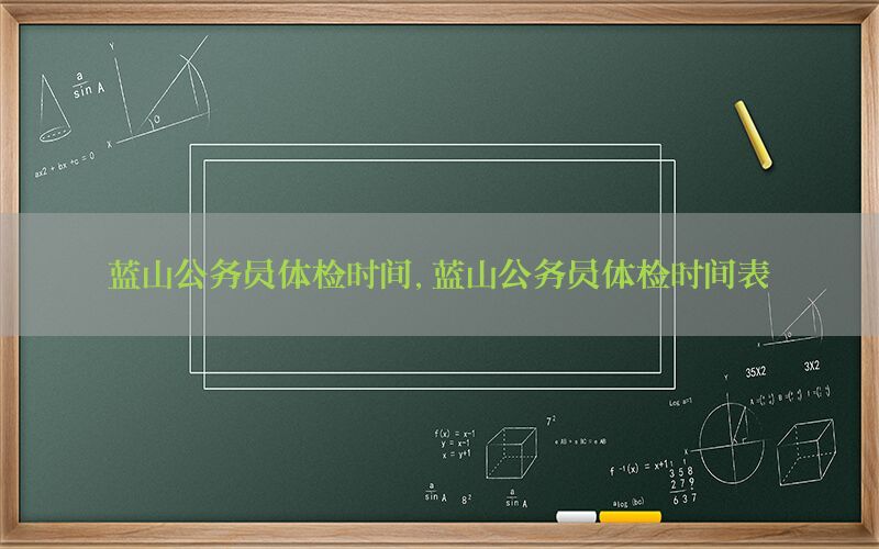 藍(lán)山公務(wù)員體檢時間，藍(lán)山公務(wù)員體檢時間表