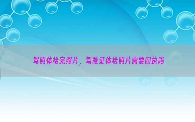 駕照體檢完照片，駕駛證體檢照片需要回執(zhí)嗎