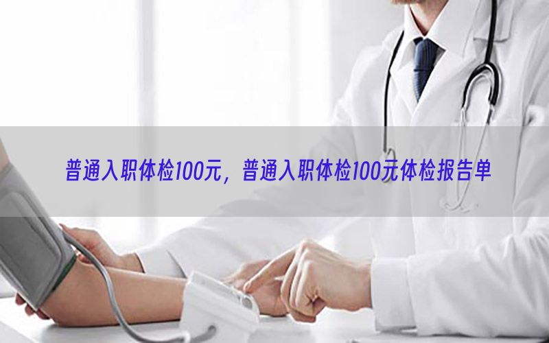 普通入職體檢100元，普通入職體檢100元體檢報(bào)告單