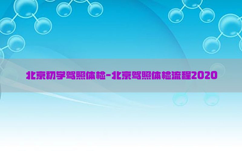 北京初學駕照體檢-北京駕照體檢流程2020