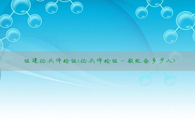 組建征兵體檢組（征兵體檢組一般配備多少人）