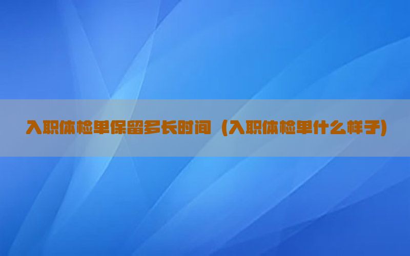 入職體檢單保留多長時間（入職體檢單什么樣子）