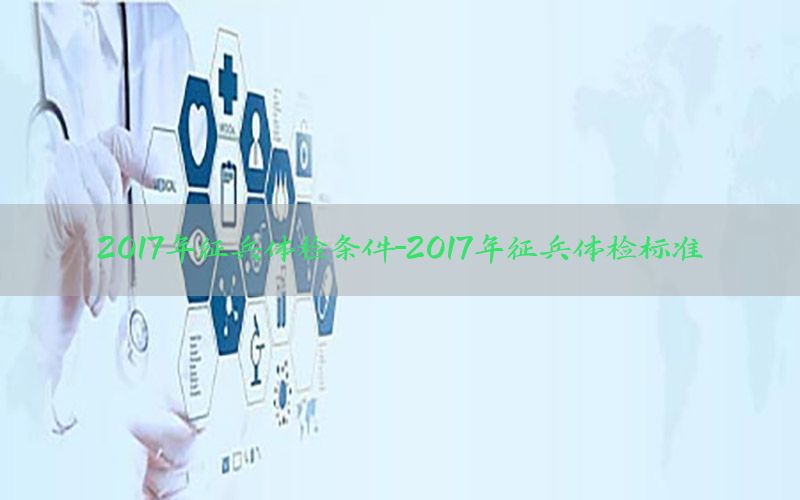 2017年征兵體檢條件-2017年征兵體檢標(biāo)準(zhǔn)