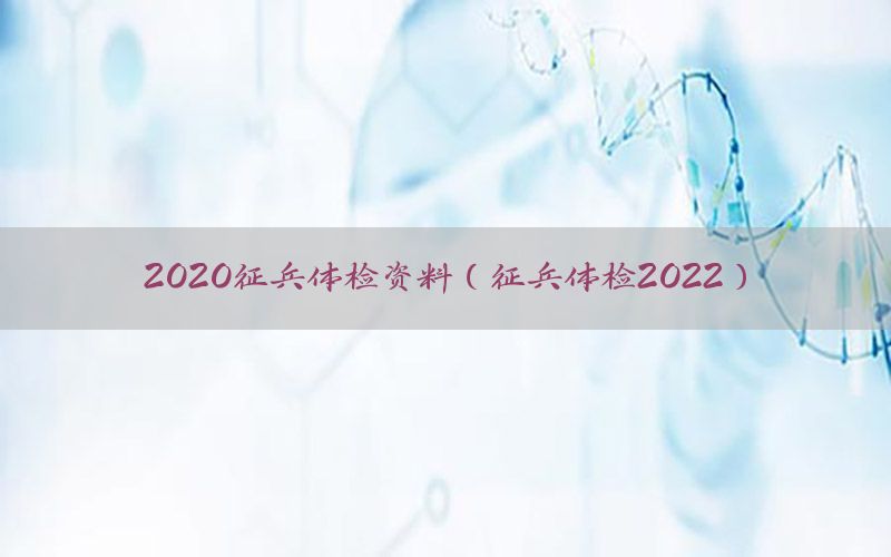 2020征兵體檢資料（征兵體檢2022）