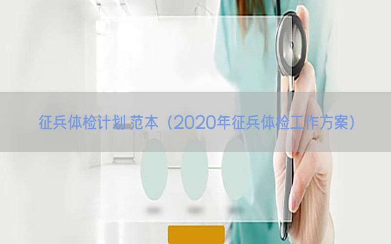 征兵體檢計劃 范本（2020年征兵體檢工作方案）