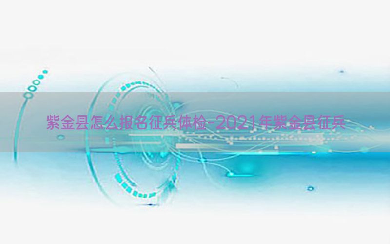 紫金縣怎么報(bào)名征兵體檢-2021年紫金縣征兵