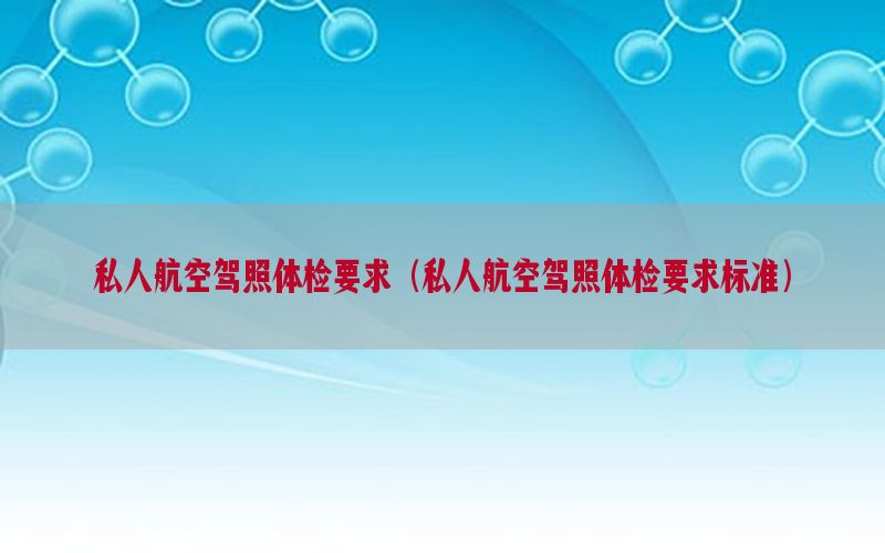 私人航空駕照體檢要求（私人航空駕照體檢要求標(biāo)準(zhǔn)）