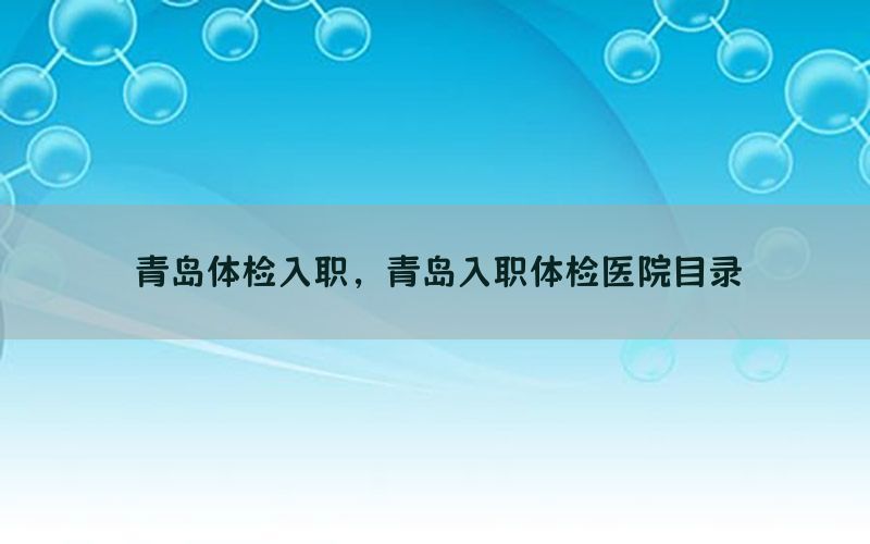 青島體檢入職，青島入職體檢醫(yī)院目錄