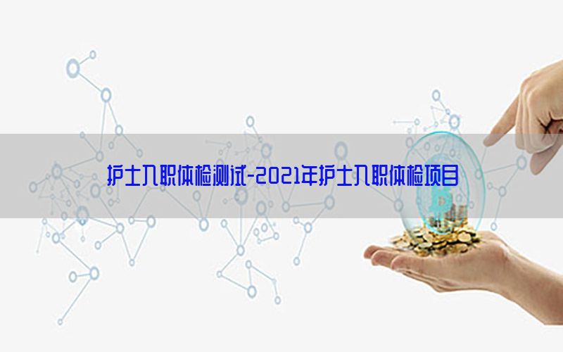 護士入職體檢測試-2021年護士入職體檢項目