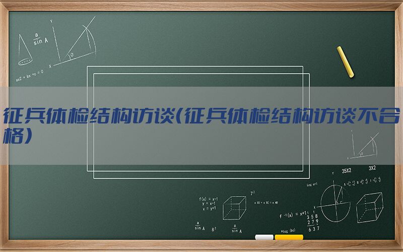 征兵體檢結(jié)構(gòu)訪談（征兵體檢結(jié)構(gòu)訪談不合格）