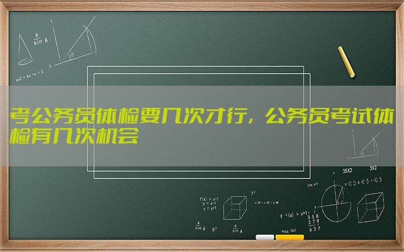 考公務員體檢要幾次才行，公務員考試體檢有幾次機會