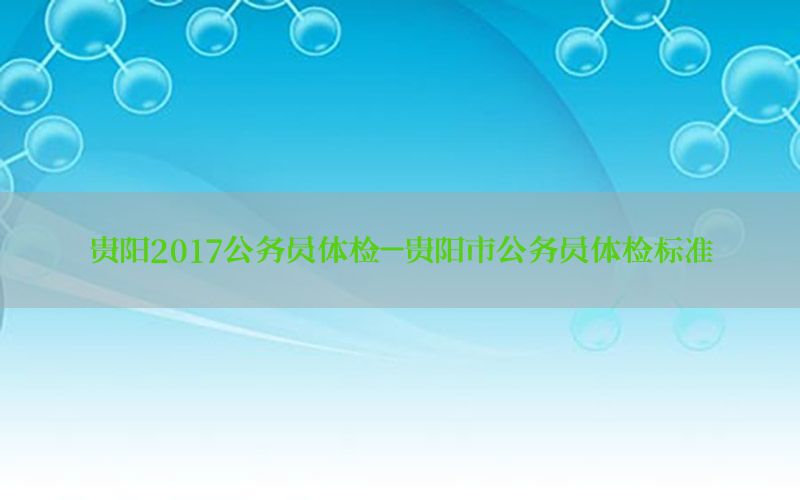 貴陽2017公務員體檢-貴陽市公務員體檢標準