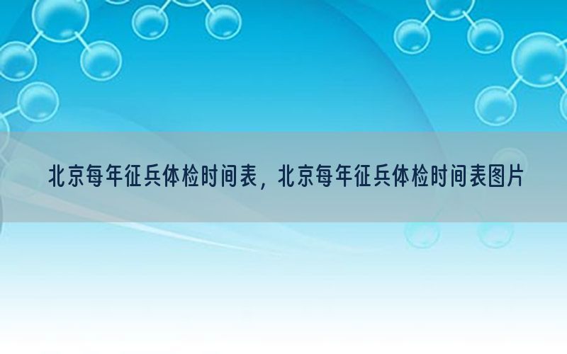 北京每年征兵體檢時間表，北京每年征兵體檢時間表圖片