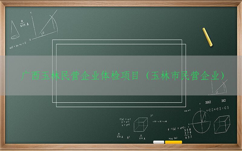 廣西玉林民營企業(yè)體檢項目（玉林市民營企業(yè)）